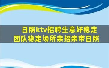 日照ktv招聘生意好稳定团队稳定场所亲招亲带日照